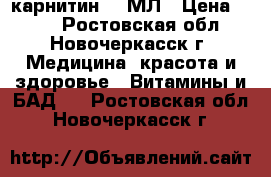 L карнитин 50 МЛ › Цена ­ 250 - Ростовская обл., Новочеркасск г. Медицина, красота и здоровье » Витамины и БАД   . Ростовская обл.,Новочеркасск г.